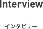 Interview インタビュー